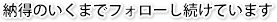 納得のいくまでフォローし続けています